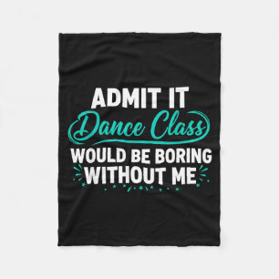 Admit It Dance Cl Would Be Boring Without Me Dance Fleece Blanket