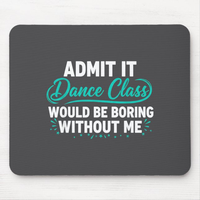 Admit It Dance Cl Would Be Boring Without Me Dance Mouse Pad (Front)
