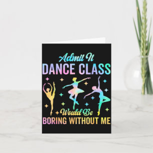 Admit It Dance Cl Would Be Boring Without Me Funny Card