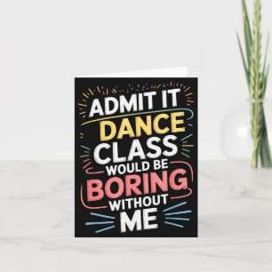Admit It Dance Cl Would Be Boring Without Me Funny Card