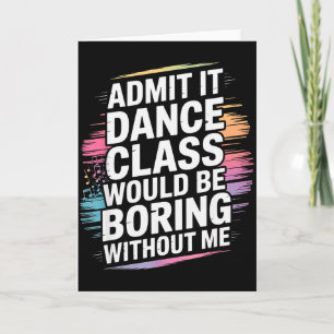 Admit It Dance Cl Would Be Boring Without Me Funny Card