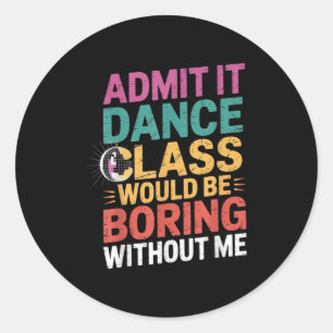 Admit It Dance Cl Would Be Boring Without Me Funny Classic Round Sticker