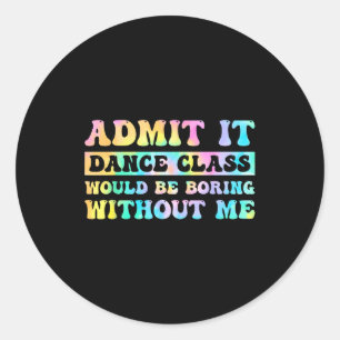 Admit It Dance Cl Would Be Boring Without Me Funny Classic Round Sticker