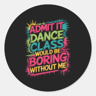 Admit It Dance Cl Would Be Boring Without Me Funny Classic Round Sticker