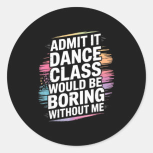 Admit It Dance Cl Would Be Boring Without Me Funny Classic Round Sticker