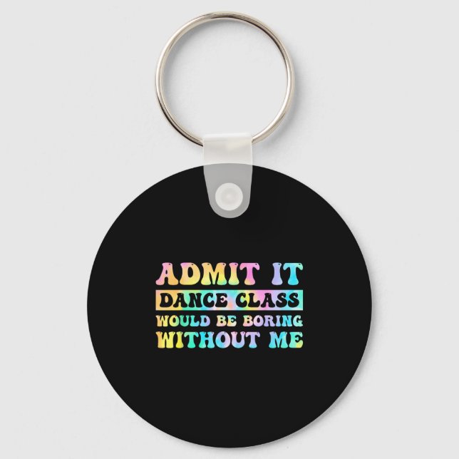 Admit It Dance Cl Would Be Boring Without Me Funny Key Ring (Front)