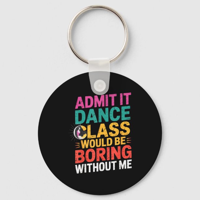 Admit It Dance Cl Would Be Boring Without Me Funny Key Ring (Front)