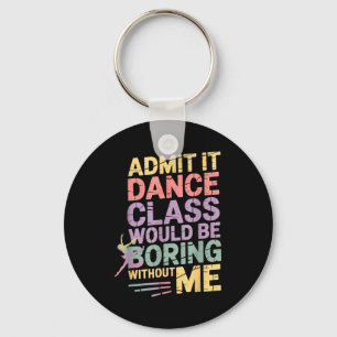 Admit It Dance Cl Would Be Boring Without Me Funny Key Ring