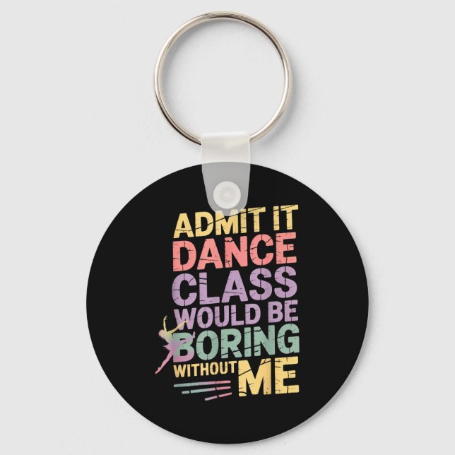 Admit It Dance Cl Would Be Boring Without Me Funny Key Ring (Front)