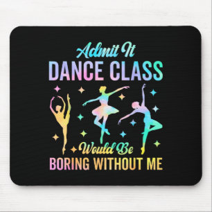 Admit It Dance Cl Would Be Boring Without Me Funny Mouse Pad