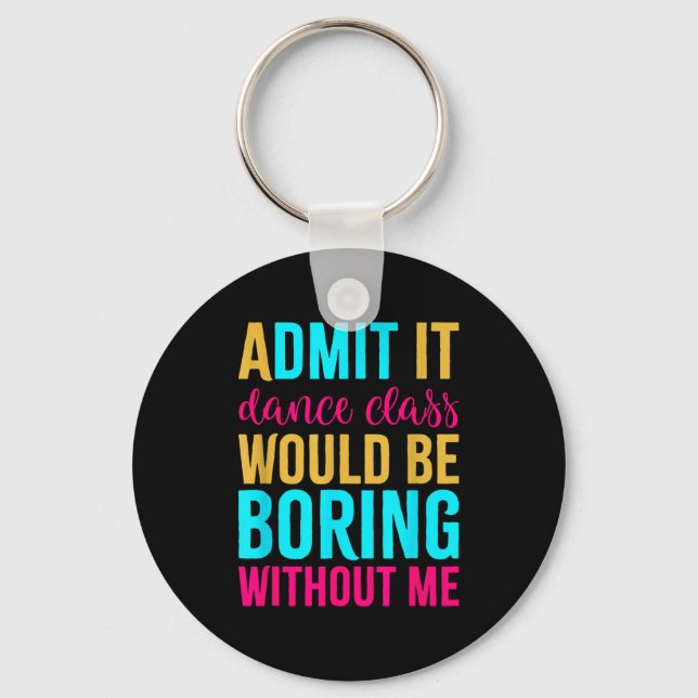 Admit It Dance Cl Would Be Boring Without Me  Key Ring (Front)