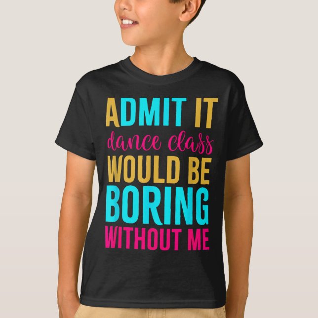 Admit It Dance Cl Would Be Boring Without Me  T-Shirt (Front)