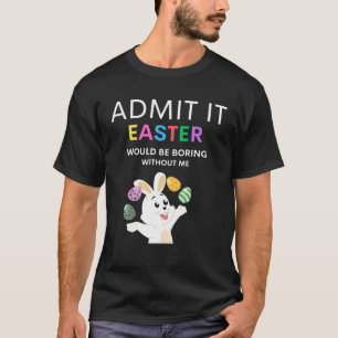 Admit It Easter Would Be Boring Without Me  Quote T-Shirt