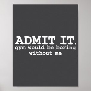 Admit It Gym Would Be Boring Without Me Witty Work Poster