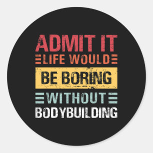 Admit It Life Is Boring Without Bodybuilding Retro Classic Round Sticker