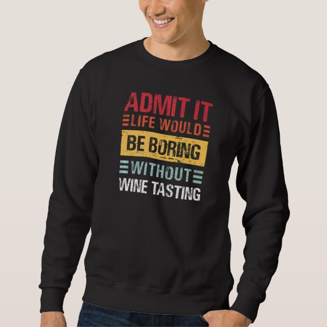 Admit It Life Is Boring Without Wine Tasting Funny Sweatshirt (Front)