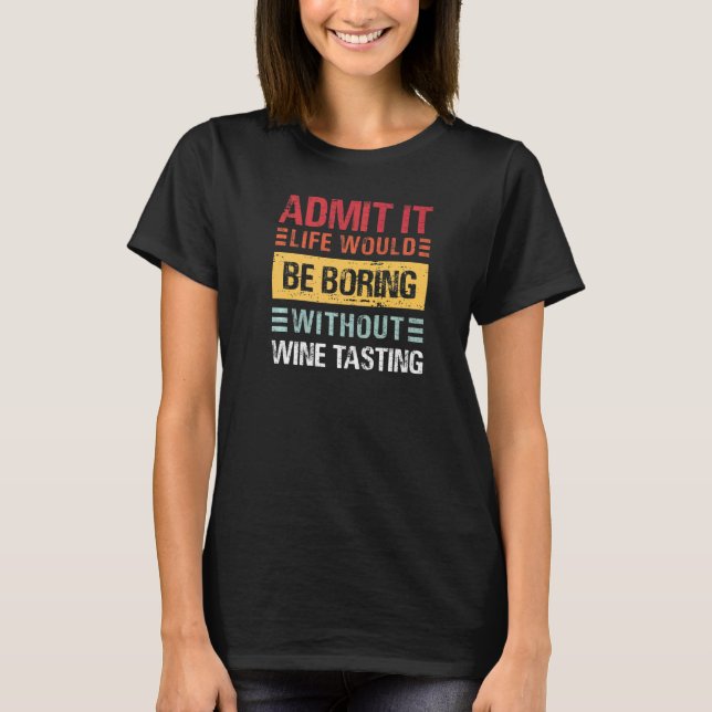Admit It Life Is Boring Without Wine Tasting Funny T-Shirt (Front)