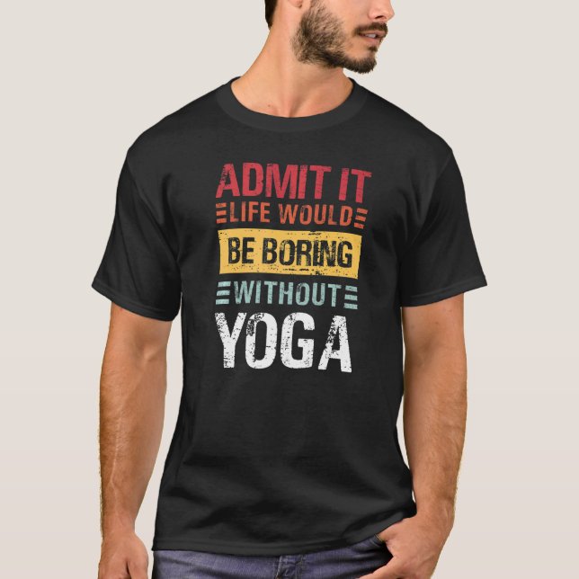 Admit It Life Is Boring Without Yoga  No Hate Medi T-Shirt (Front)