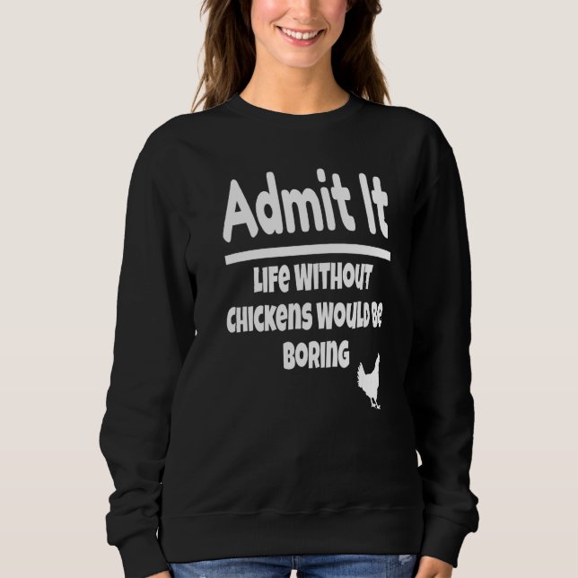Admit It Life Without Chickens Would Be Boring Chi Sweatshirt (Front)
