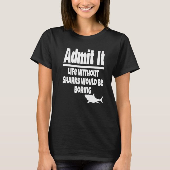 Admit It Life Without Sharks Would Be Boring Ocean T-Shirt (Front)