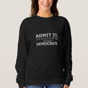 Admit It Life Would Be Better Without Democrats Ga Sweatshirt