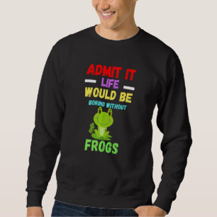 Admit It Life Would Be Boring Crazy Cute Frog Toa Sweatshirt