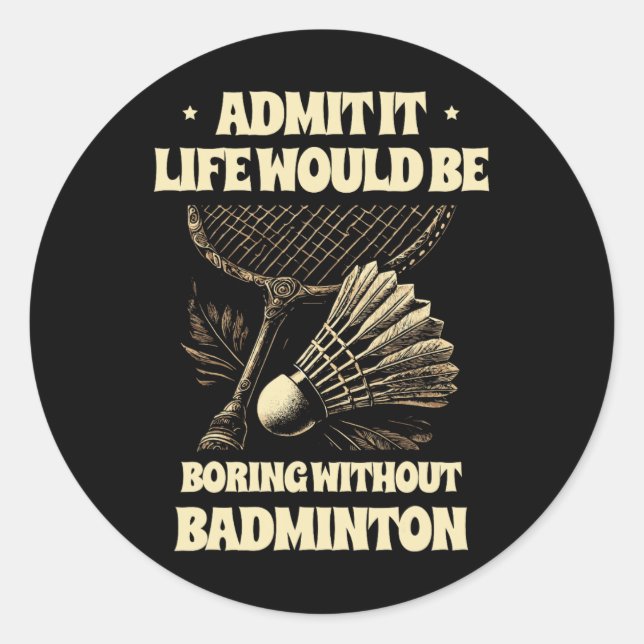 Admit It Life Would Be Boring Without Badminton Pl Classic Round Sticker (Front)