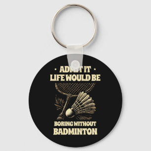 Admit It Life Would Be Boring Without Badminton Pl Key Ring