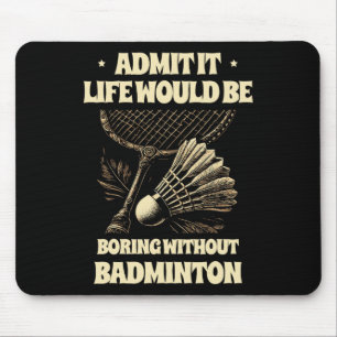 Admit It Life Would Be Boring Without Badminton Pl Mouse Pad