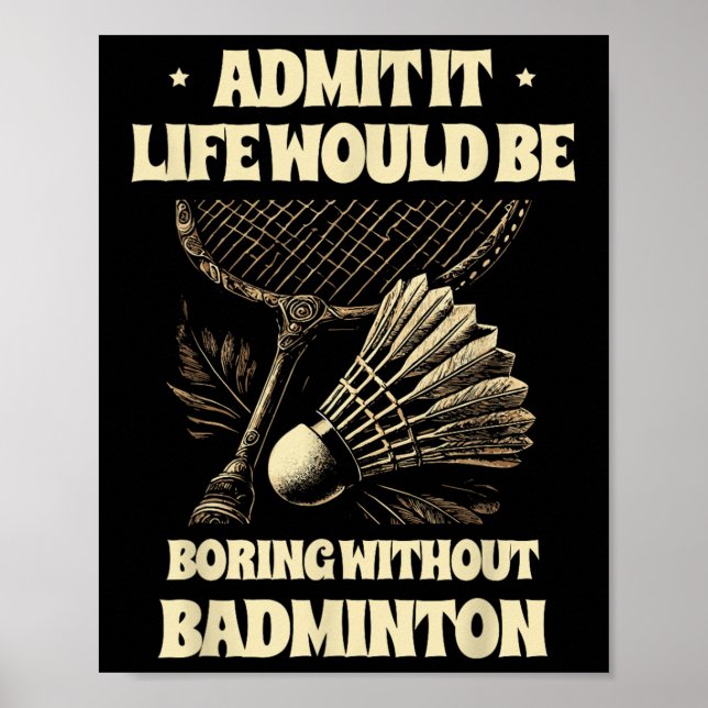 Admit It Life Would Be Boring Without Badminton Pl Poster (Front)