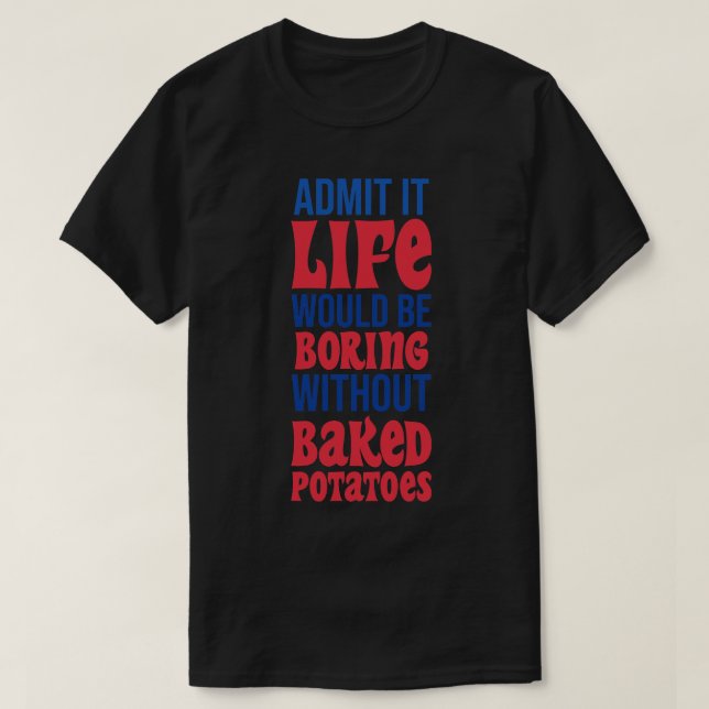 Admit It Life Would Be Boring Without Baked Potato T-Shirt (Design Front)