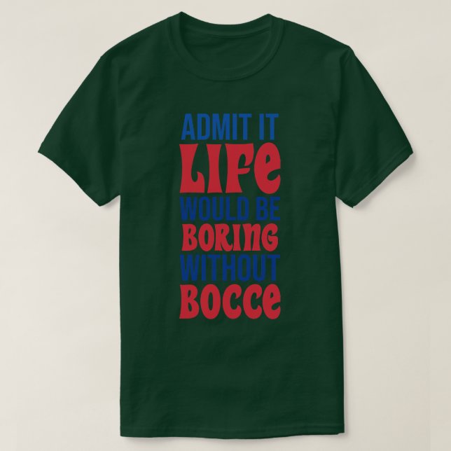 Admit It Life Would Be Boring Without Bocce T-Shirt (Design Front)