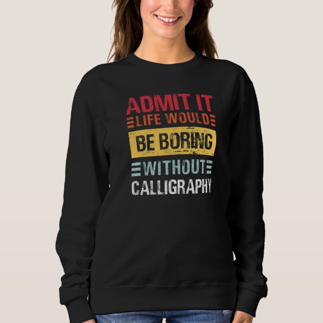 Admit It Life Would Be Boring Without Calligraphy  Sweatshirt (Front)