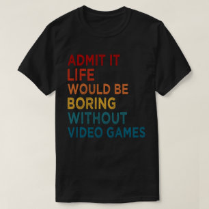 Admit It Life Would Be Boring Without Games Funny  T-Shirt