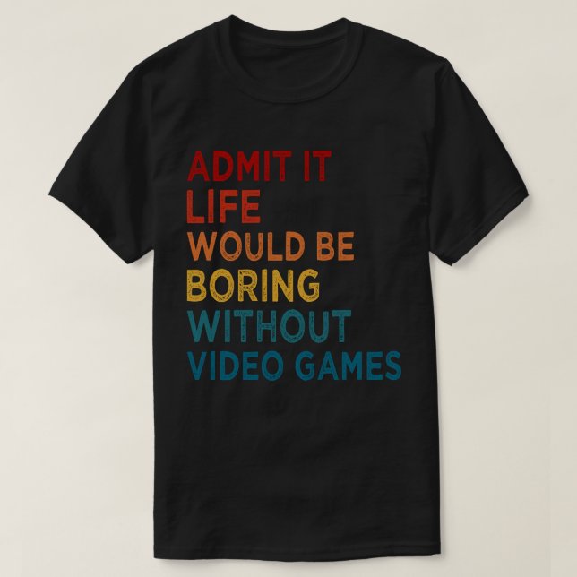 Admit It Life Would Be Boring Without Games Funny  T-Shirt (Design Front)