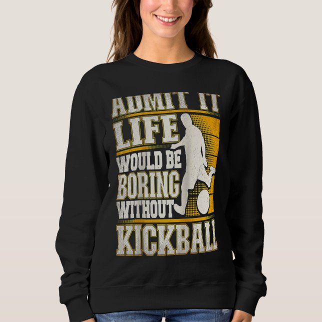 Admit It Life Would Be Boring Without Kickball Kic Sweatshirt (Front)