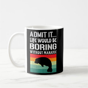 Admit It Life Would Be Boring Without Manatee Funn Coffee Mug