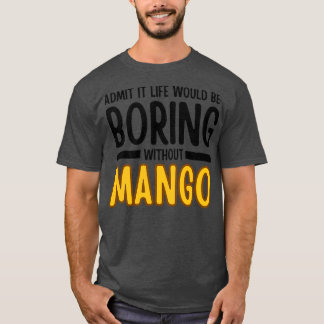 Admit It Life Would Be Boring Without Mango 1 T-Shirt