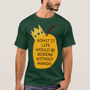 Admit It Life Would Be Boring Without Mango 2 T-Shirt