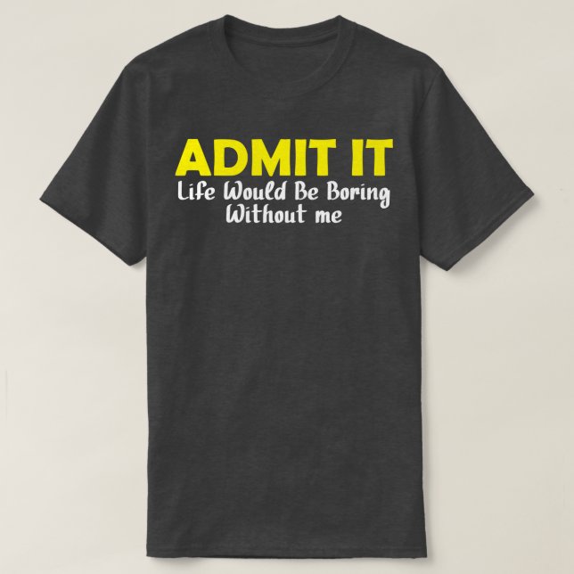 Admit It Life Would Be Boring Without Me 14 T-Shirt (Design Front)