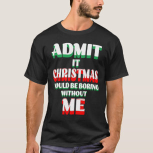 Admit It Life Would Be Boring Without Me  1 T-Shirt