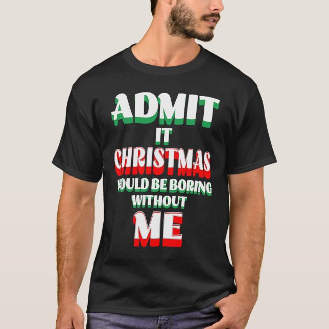 Admit It Life Would Be Boring Without Me  1 T-Shirt (Front)
