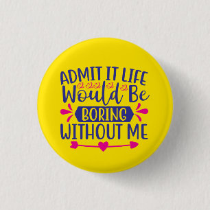 Admit It Life Would Be Boring Without Me  3 Cm Round Badge