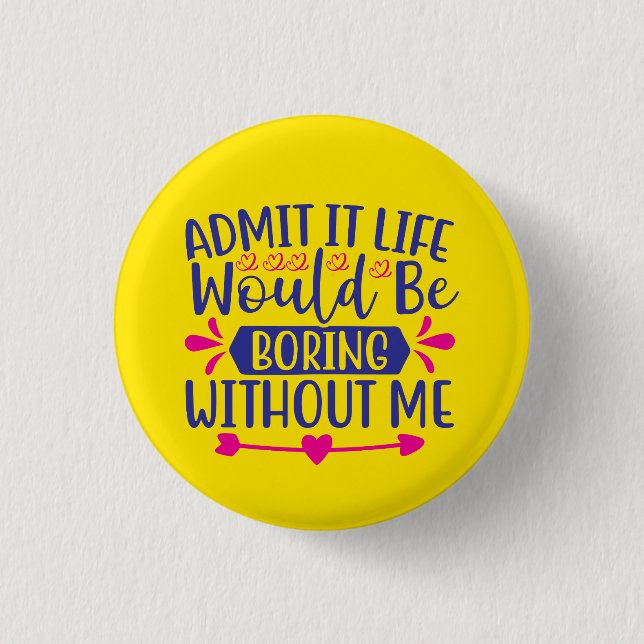 Admit It Life Would Be Boring Without Me  3 Cm Round Badge (Front)