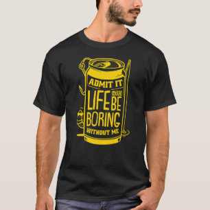 Admit It Life Would Be Boring Without Me Beer Fish T-Shirt