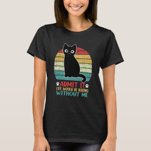 Admit It Life Would Be Boring Without Me Cat T-Shirt