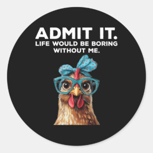 Admit It Life Would Be Boring Without Me Chicken F Classic Round Sticker