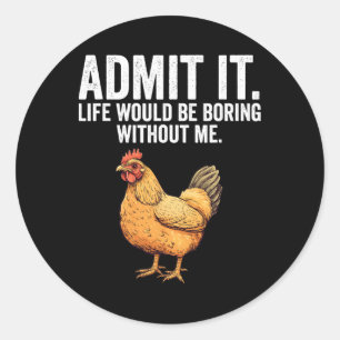 Admit It Life Would Be Boring Without Me Chicken F Classic Round Sticker