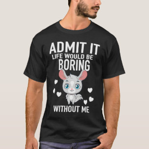 Admit It Life Would Be Boring Without Me Chinchill T-Shirt