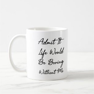 Admit It Life Would Be Boring Without Me Coffee Mug